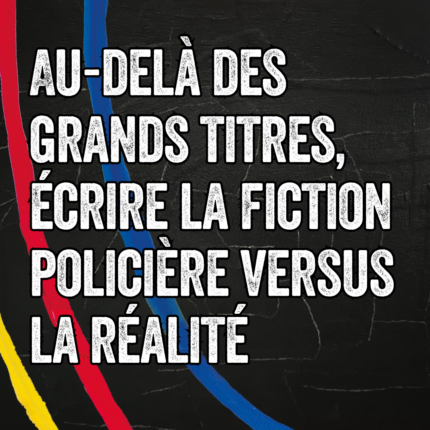 Au-delà des grands titres, écrire la fiction pol