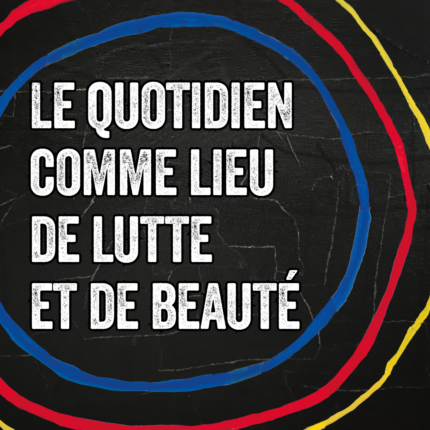Le quotidien comme lieu de lutte et de beauté, ta