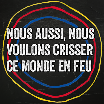 Nous aussi, nous voulons crisser ce monde en feu, 