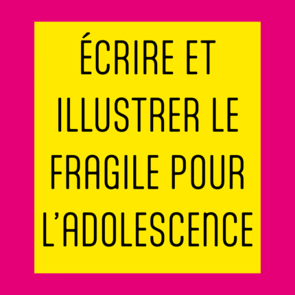 Écrire et illustrer le fragile pour l’adole