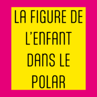 La figure de l’enfant dans le polar, table r