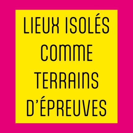 Lieux isolés comme terrains d’épreuves, ta